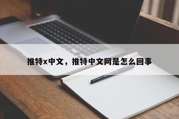 推特x中文,推特中文网是怎么回事