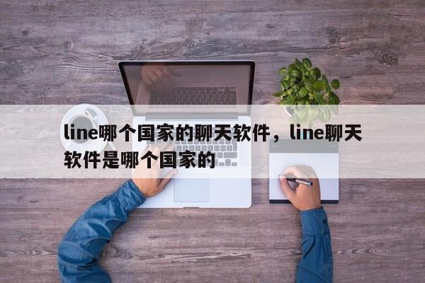 line哪个国家的聊天软件,line聊天软件是哪个国家的