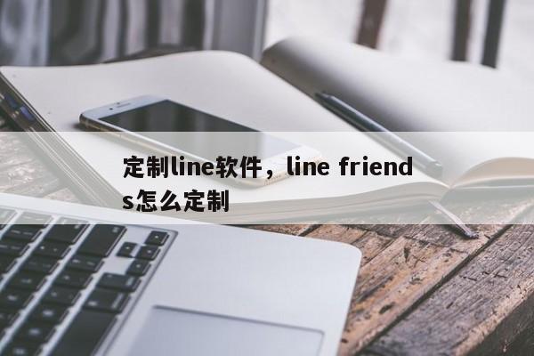 定制line软件,line friends怎么定制