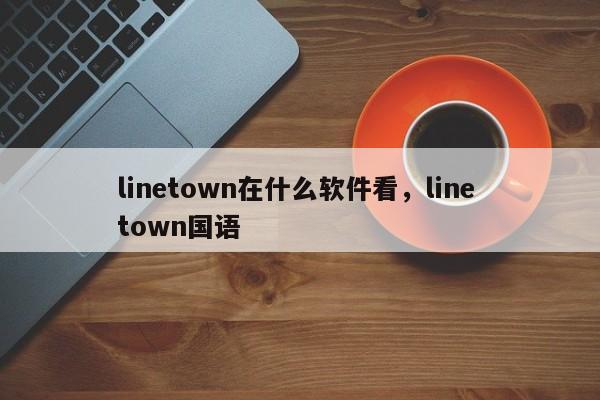 linetown在什么软件看,line town国语