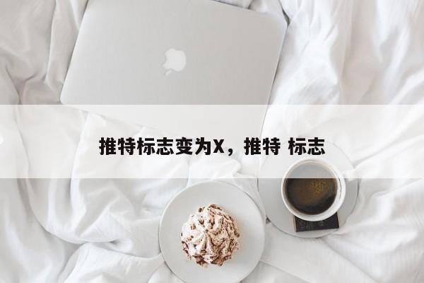 推特标志变为X,推特 标志