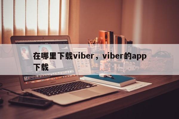 在哪里下载viber,viber的app下载