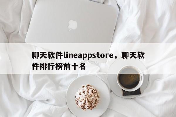 聊天软件lineappstore,聊天软件排行榜前十名