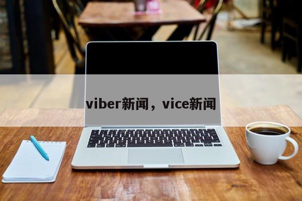 viber新闻，vice新闻