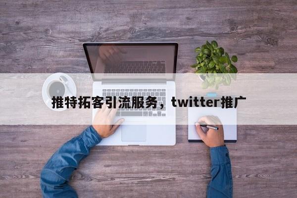 推特拓客引流服务,twitter推广