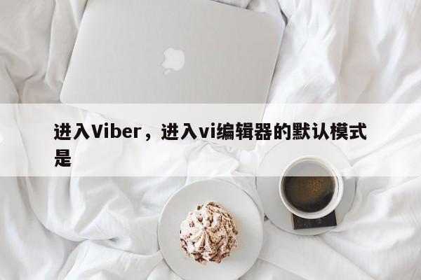 进入Viber,进入vi编辑器的默认模式是