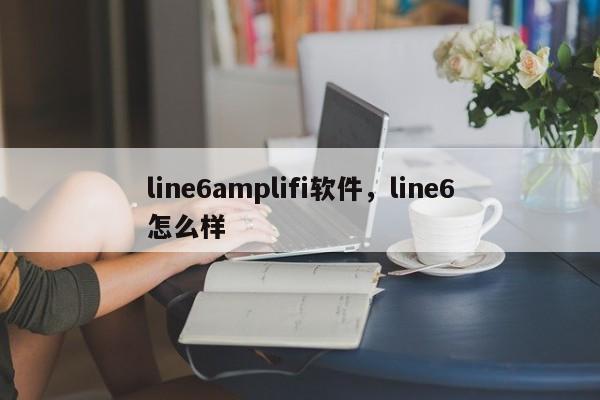 line6amplifi软件，line6怎么样
