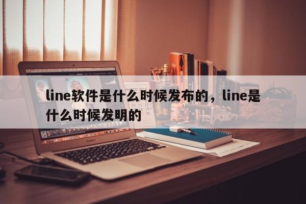 line软件是什么时候发布的,line是什么时候发明的