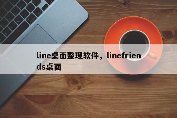 line桌面整理软件,linefriends桌面