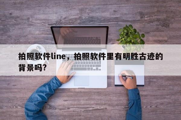 拍照软件line,拍照软件里有明胜古迹的背景吗?