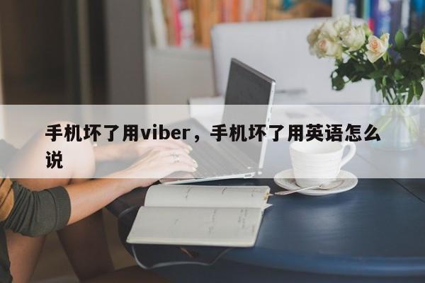 手机坏了用viber,手机坏了用英语怎么说
