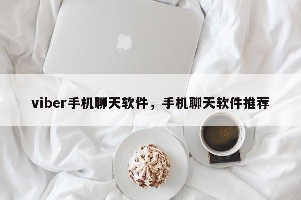 viber手机聊天软件,手机聊天软件推荐