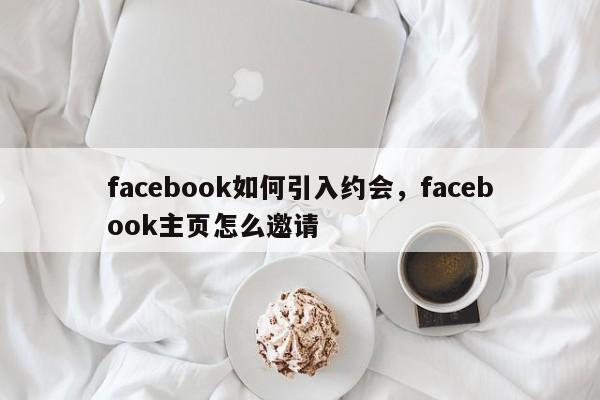 facebook如何引入约会,facebook主页怎么邀请
