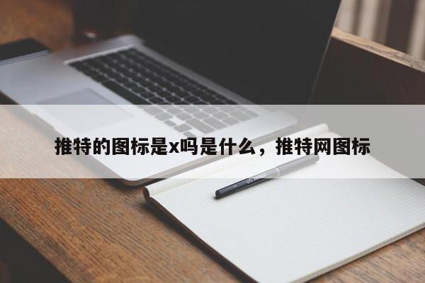 推特的图标是x吗是什么,推特网图标