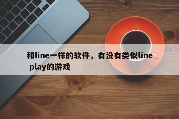 和line一样的软件,有没有类似line play的游戏