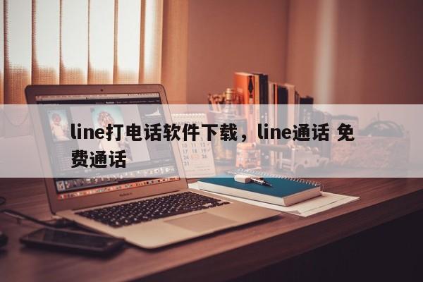 line打电话软件下载,line通话 免费通话