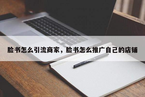 脸书怎么引流商家,脸书怎么推广自己的店铺