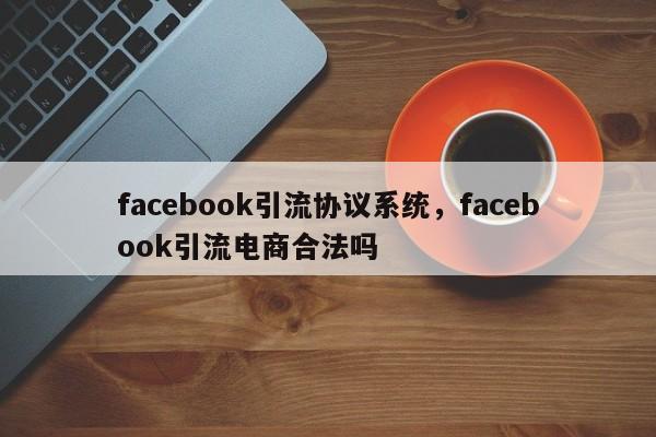 facebook引流协议系统,facebook引流电商合法吗