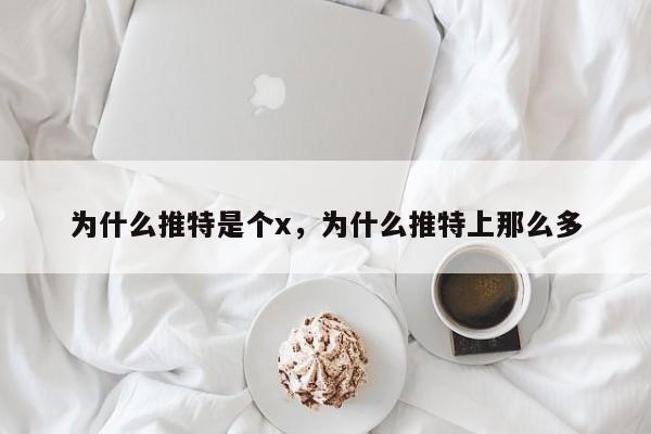 为什么推特是个x,为什么推特上那么多