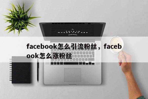 facebook怎么引流粉丝,facebook怎么涨粉丝