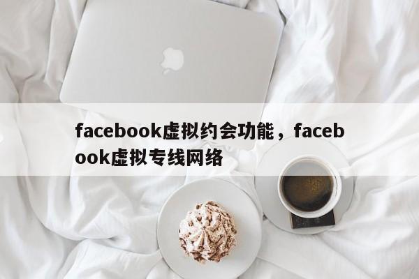 facebook虚拟约会功能,facebook虚拟专线网络