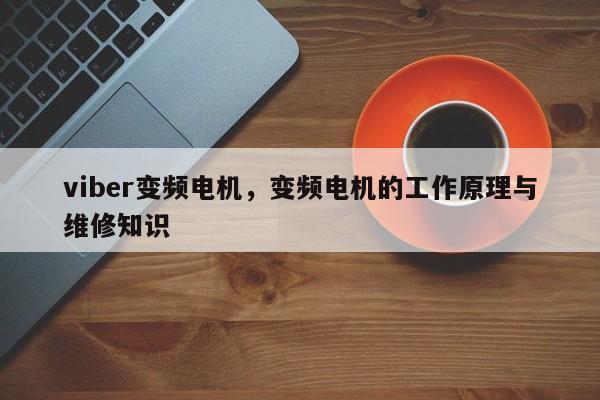 viber变频电机，变频电机的工作原理与维修知识