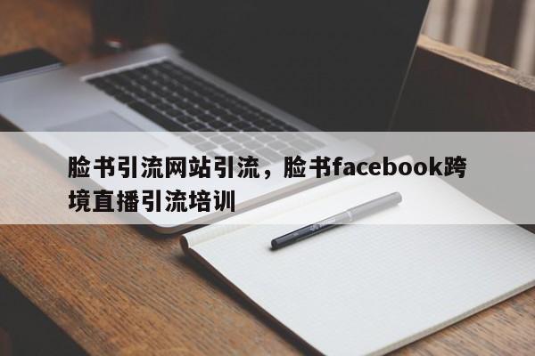 脸书引流网站引流,脸书facebook跨境直播引流培训