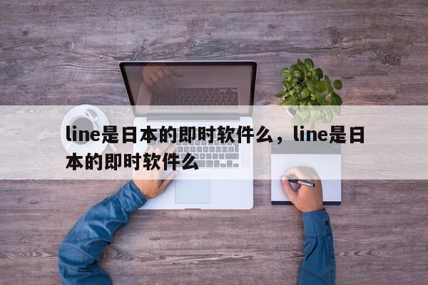 line是日本的即时软件么,line是日本的即时软件么
