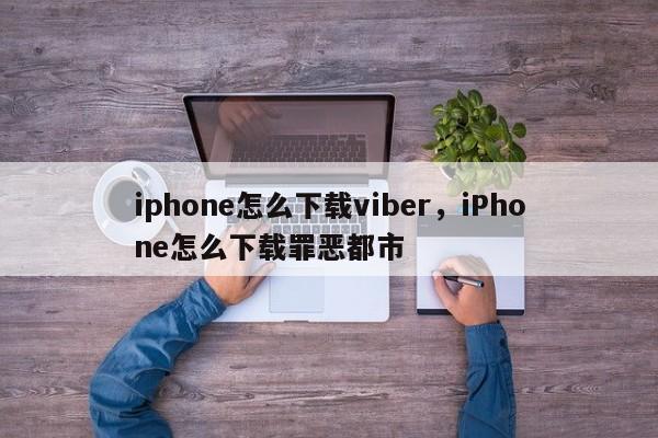 iphone怎么下载viber,iPhone怎么下载罪恶都市