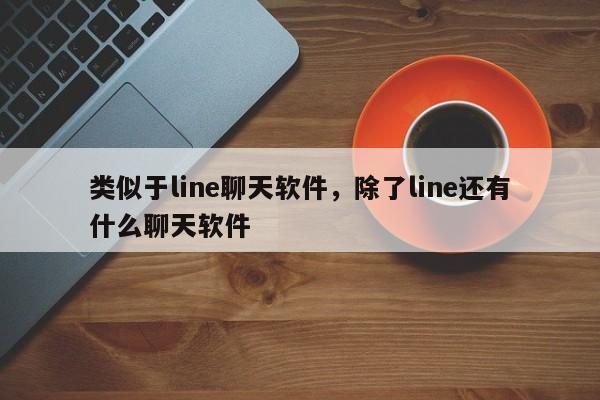 类似于line聊天软件,除了line还有什么聊天软件