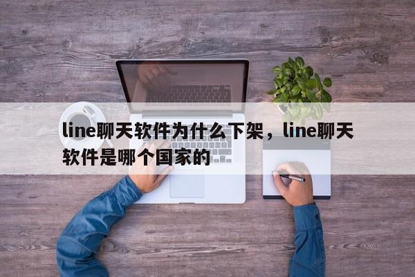 line聊天软件为什么下架,line聊天软件是哪个国家的