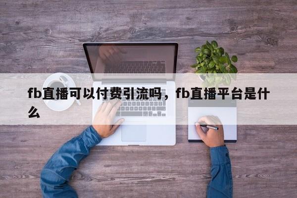 fb直播可以付费引流吗,fb直播平台是什么