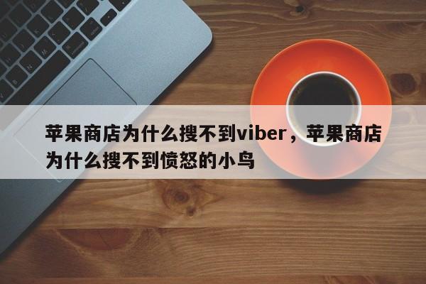 苹果商店为什么搜不到viber,苹果商店为什么搜不到愤怒的小鸟