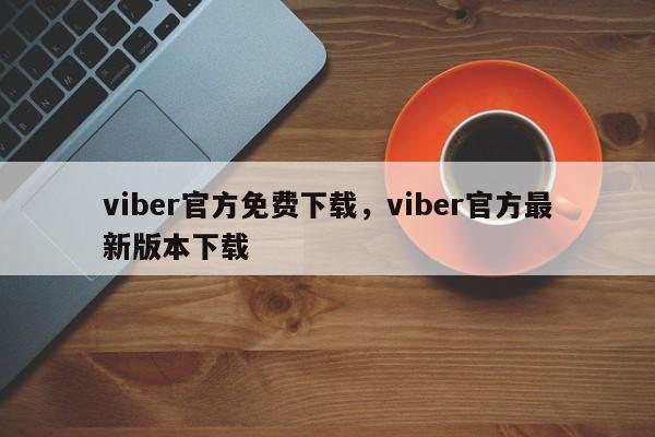 viber官方免费下载,viber官方最新版本下载