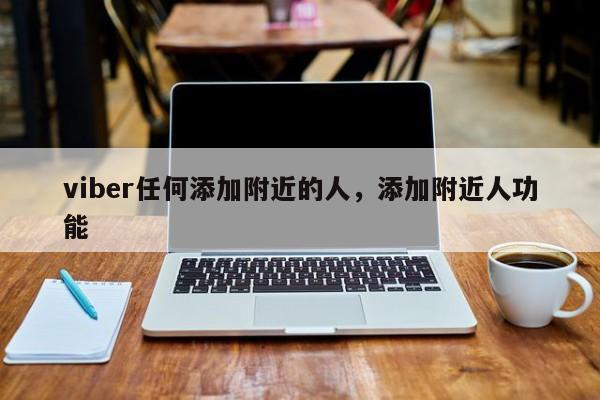 viber任何添加附近的人,添加附近人功能