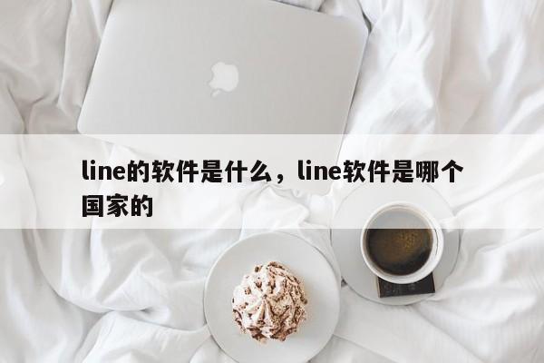 line的软件是什么,line软件是哪个国家的