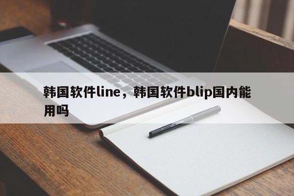 韩国软件line,韩国软件blip国内能用吗