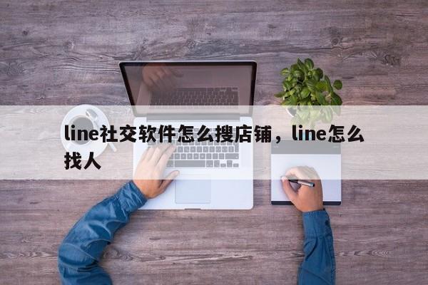 line社交软件怎么搜店铺,line怎么找人