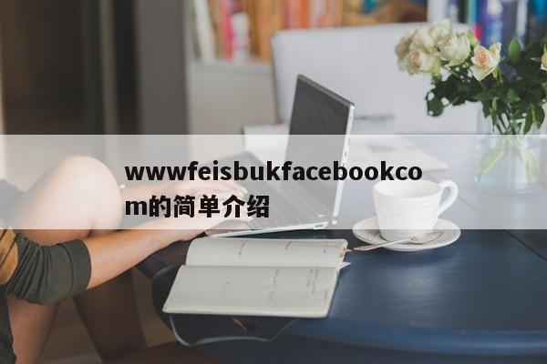 wwwfeisbukfacebookcom的简单介绍