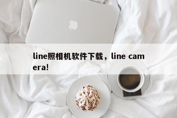 line照相机软件下载,line camera!