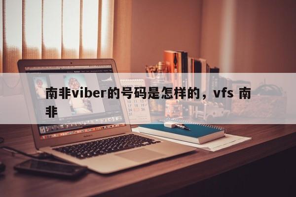 南非viber的号码是怎样的,vfs 南非