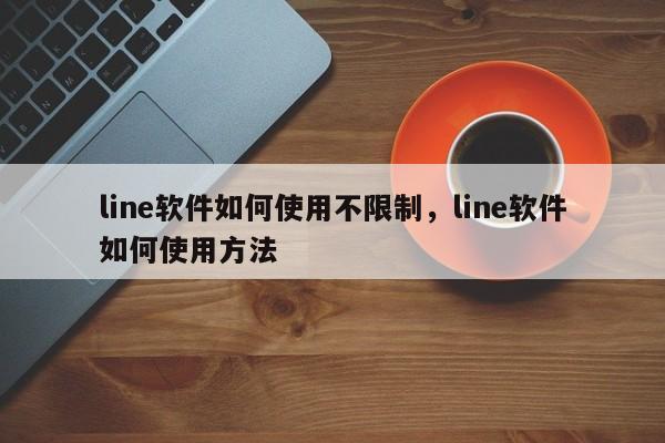line软件如何使用不限制,line软件如何使用方法