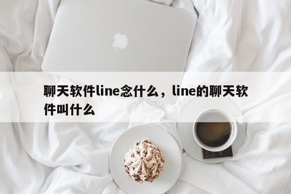 聊天软件line念什么,line的聊天软件叫什么