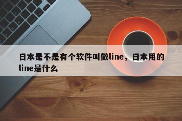 日本是不是有个软件叫做line,日本用的line是什么
