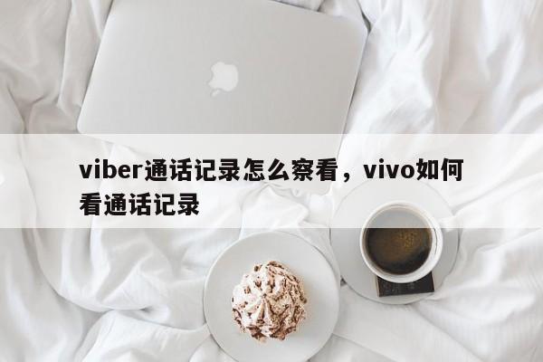 viber通话记录怎么察看,vivo如何看通话记录