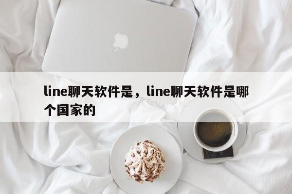 line聊天软件是,line聊天软件是哪个国家的