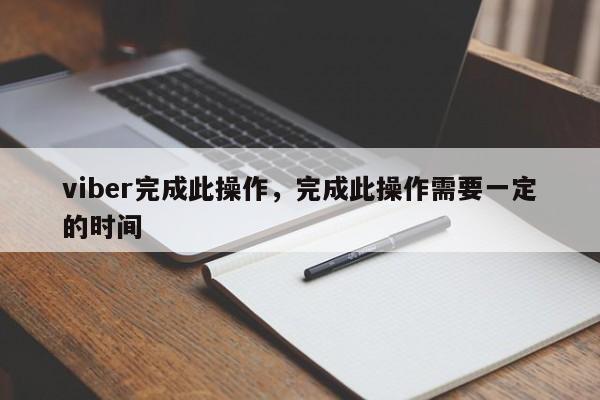 viber完成此操作,完成此操作需要一定的时间