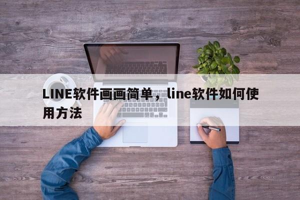 LINE软件画画简单,line软件如何使用方法