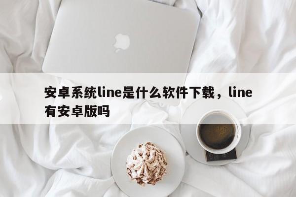 安卓系统line是什么软件下载,line有安卓版吗