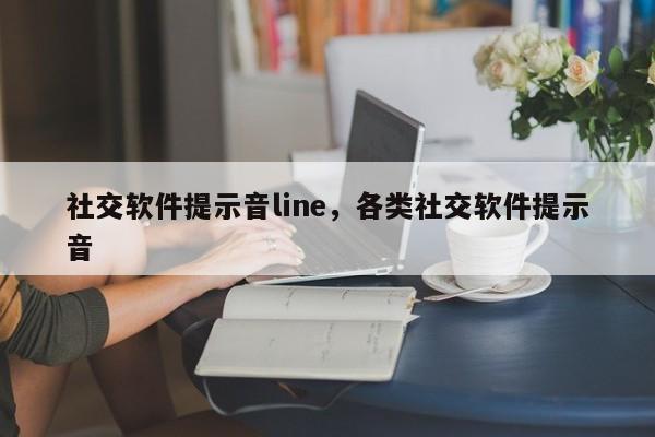 社交软件提示音line,各类社交软件提示音